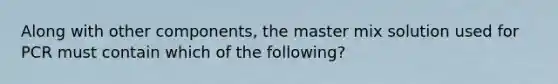 Along with other components, the master mix solution used for PCR must contain which of the following?