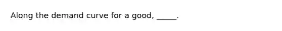 ​Along the demand curve for a good, _____.