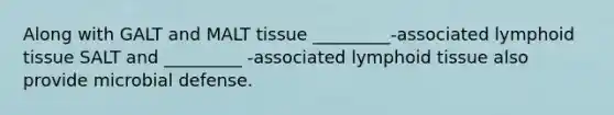 Along with GALT and MALT tissue _________-associated lymphoid tissue SALT and _________ -associated lymphoid tissue also provide microbial defense.