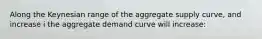 Along the Keynesian range of the aggregate supply curve, and increase i the aggregate demand curve will increase: