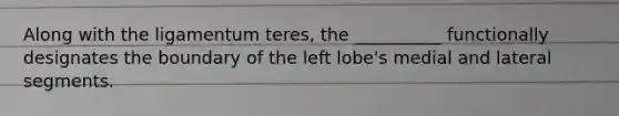 Along with the ligamentum teres, the __________ functionally designates the boundary of the left lobe's medial and lateral segments.