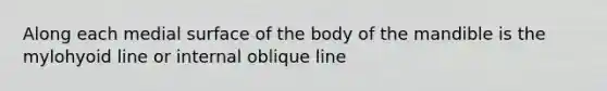 Along each medial surface of the body of the mandible is the mylohyoid line or internal oblique line