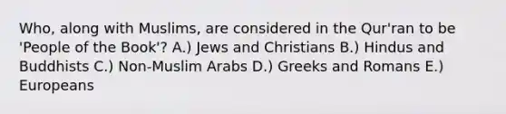 Who, along with Muslims, are considered in the Qur'ran to be 'People of the Book'? A.) Jews and Christians B.) Hindus and Buddhists C.) Non-Muslim Arabs D.) Greeks and Romans E.) Europeans