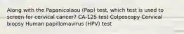 Along with the Papanicolaou (Pap) test, which test is used to screen for cervical cancer? CA-125 test Colposcopy Cervical biopsy Human papillomavirus (HPV) test