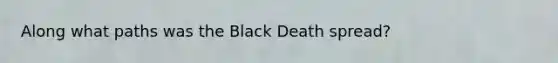 Along what paths was the Black Death spread?