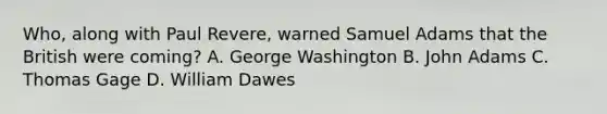 Who, along with Paul Revere, warned Samuel Adams that the British were coming? A. George Washington B. John Adams C. Thomas Gage D. William Dawes