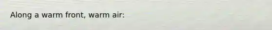 Along a warm front, warm air: