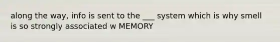 along the way, info is sent to the ___ system which is why smell is so strongly associated w MEMORY