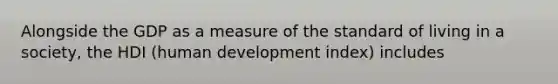 Alongside the GDP as a measure of the standard of living in a society, the HDI (human development index) includes