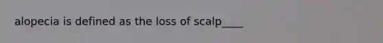 alopecia is defined as the loss of scalp____