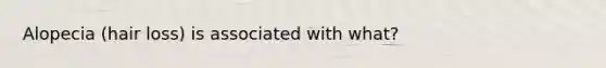 Alopecia (hair loss) is associated with what?