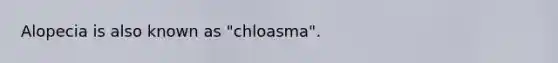 Alopecia is also known as "chloasma".