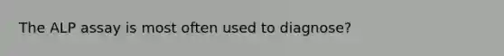 The ALP assay is most often used to diagnose?