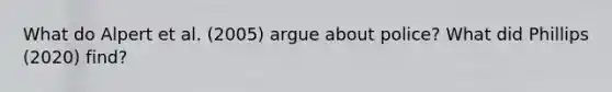 What do Alpert et al. (2005) argue about police? What did Phillips (2020) find?