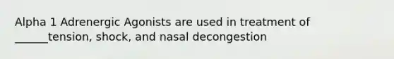 Alpha 1 Adrenergic Agonists are used in treatment of ______tension, shock, and nasal decongestion