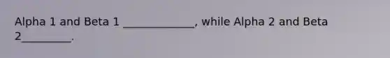 Alpha 1 and Beta 1 _____________, while Alpha 2 and Beta 2_________.
