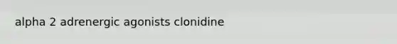 alpha 2 adrenergic agonists clonidine