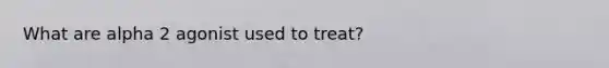 What are alpha 2 agonist used to treat?