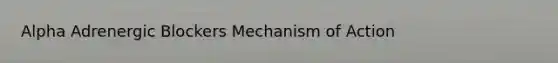 Alpha Adrenergic Blockers Mechanism of Action