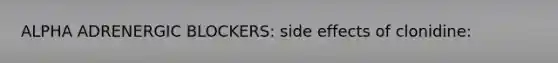 ALPHA ADRENERGIC BLOCKERS: side effects of clonidine: