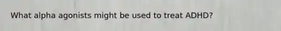 What alpha agonists might be used to treat ADHD?