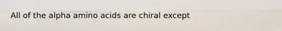 All of the alpha <a href='https://www.questionai.com/knowledge/k9gb720LCl-amino-acids' class='anchor-knowledge'>amino acids</a> are chiral except