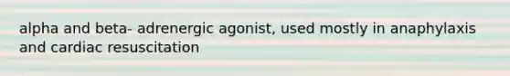 alpha and beta- adrenergic agonist, used mostly in anaphylaxis and cardiac resuscitation