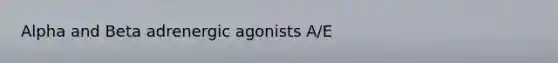 Alpha and Beta adrenergic agonists A/E