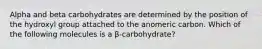 Alpha and beta carbohydrates are determined by the position of the hydroxyl group attached to the anomeric carbon. Which of the following molecules is a β-carbohydrate?