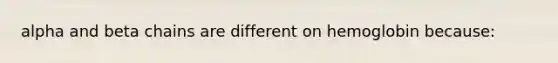 alpha and beta chains are different on hemoglobin because: