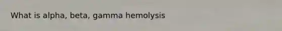 What is alpha, beta, gamma hemolysis