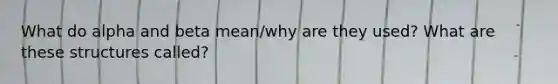 What do alpha and beta mean/why are they used? What are these structures called?