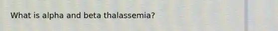 What is alpha and beta thalassemia?