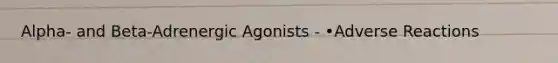 Alpha- and Beta-Adrenergic Agonists - •Adverse Reactions