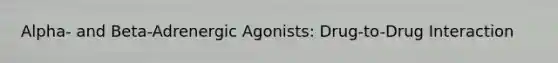 Alpha- and Beta-Adrenergic Agonists: Drug-to-Drug Interaction