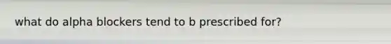 what do alpha blockers tend to b prescribed for?