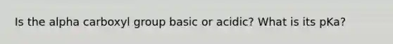 Is the alpha carboxyl group basic or acidic? What is its pKa?