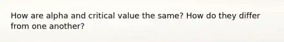 How are alpha and critical value the same? How do they differ from one another?