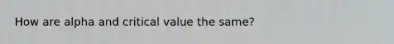 How are alpha and critical value the same?