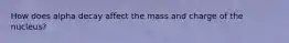 How does alpha decay affect the mass and charge of the nucleus?