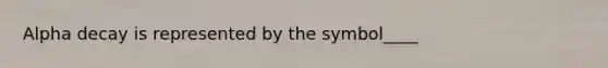 Alpha decay is represented by the symbol____