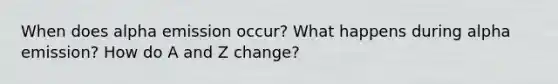 When does alpha emission occur? What happens during alpha emission? How do A and Z change?