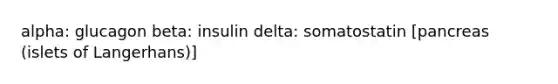 alpha: glucagon beta: insulin delta: somatostatin [pancreas (islets of Langerhans)]