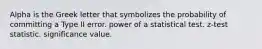 Alpha is the Greek letter that symbolizes the probability of committing a Type II error. power of a statistical test. z-test statistic. significance value.