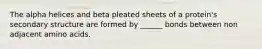 The alpha helices and beta pleated sheets of a protein's secondary structure are formed by ______ bonds between non adjacent amino acids.