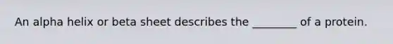 An alpha helix or beta sheet describes the ________ of a protein.