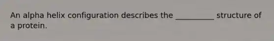 An alpha helix configuration describes the __________ structure of a protein.