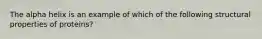 The alpha helix is an example of which of the following structural properties of proteins?