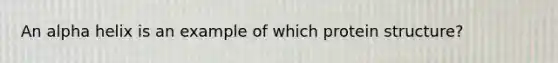 An alpha helix is an example of which protein structure?