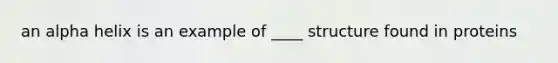 an alpha helix is an example of ____ structure found in proteins